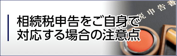 相続税申告をご自身で対応する場合の注意点